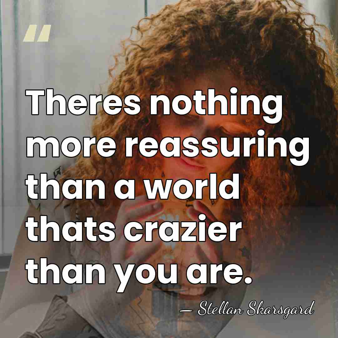 Theres nothing more reassuring than a world thats crazier than you are. - Stellan Skarsgard