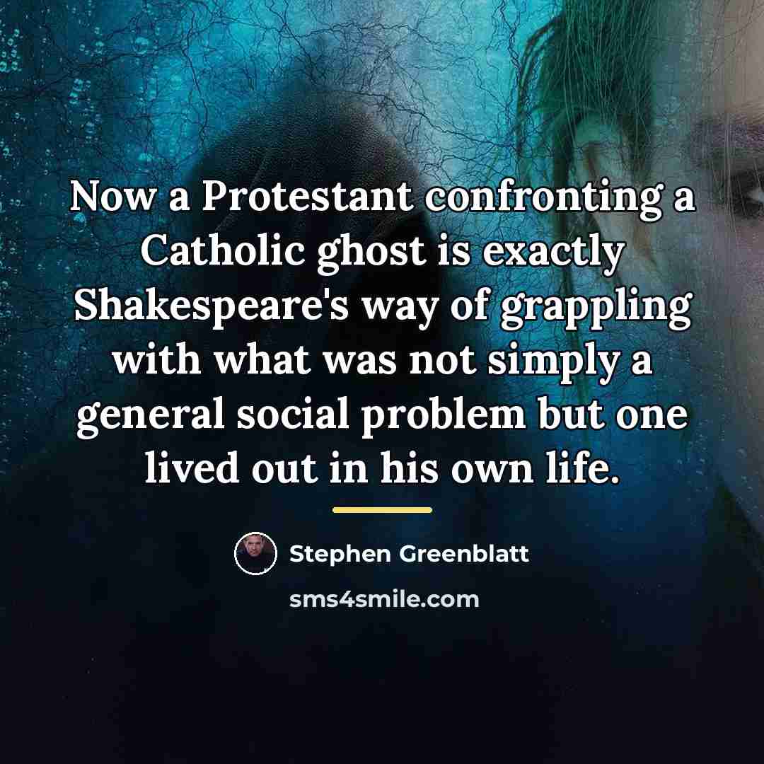 “Now a Protestant confronting a Catholic ghost is exactly Shakespeare's…” quote by Stephen Greenblatt