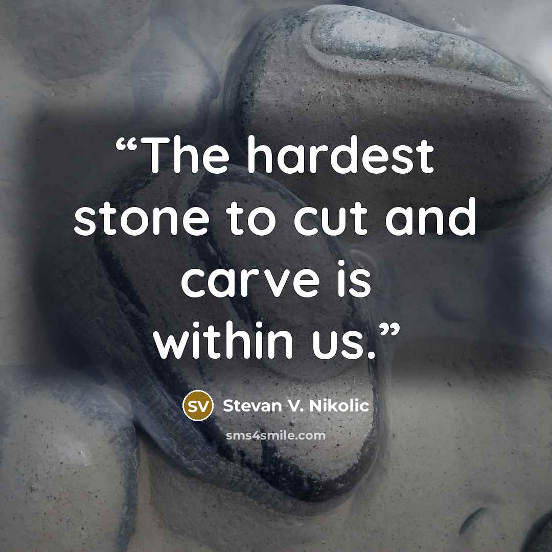 “The hardest stone to cut and carve is within us.” quote by Stevan V. Nikolic