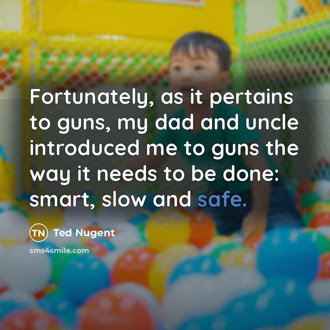 “Fortunately, as it pertains to guns, my dad and uncle…” quote by Ted Nugent
