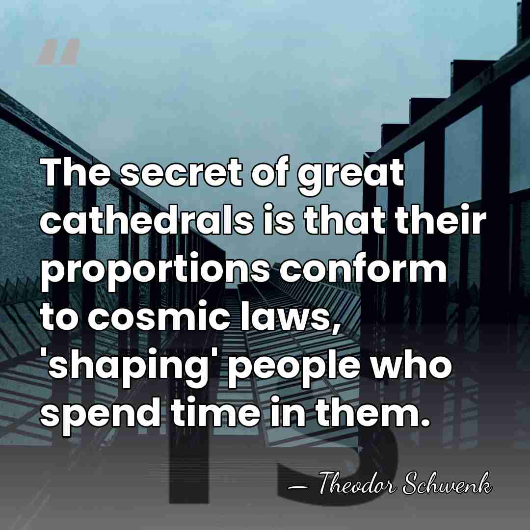 The secret of great cathedrals is that their proportions conform to cosmic&hellip; - Theodor Schwenk