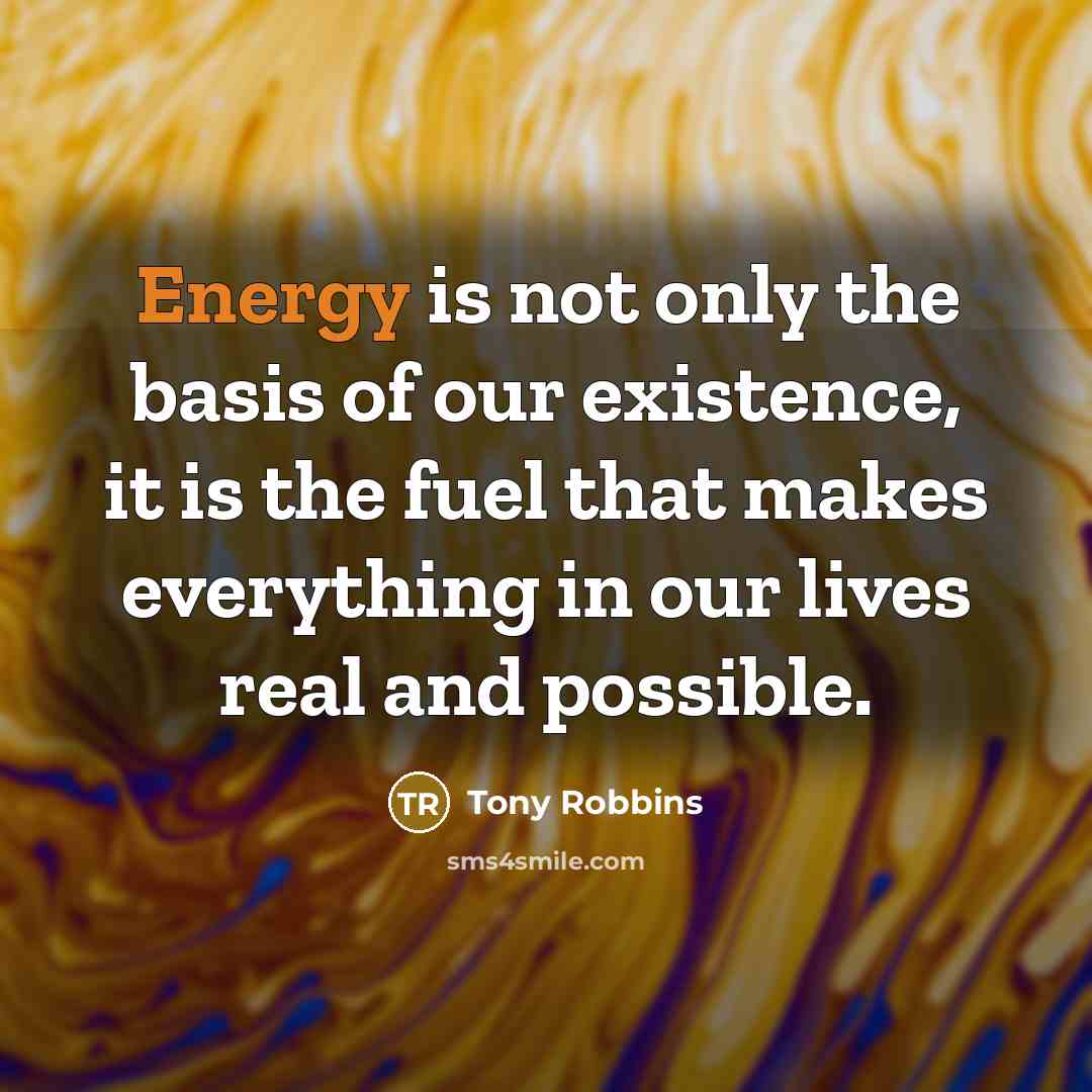 “Energy is not only the basis of our existence, it…” quote by Tony Robbins