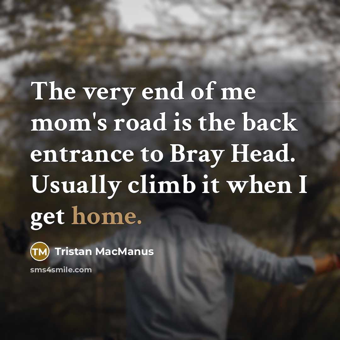 “The very end of me mom's road is the back…” quote by Tristan MacManus