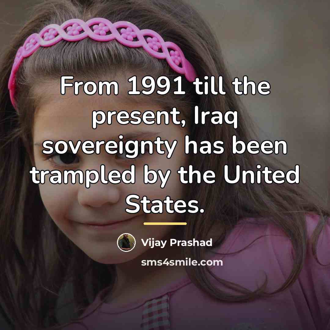 “From 1991 till the present, Iraq sovereignty has been trampled…” quote by Vijay Prashad