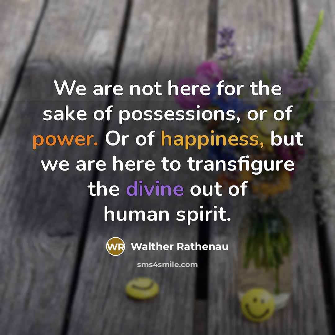 “We are not here for the sake of possessions, or…” quote by Walther Rathenau