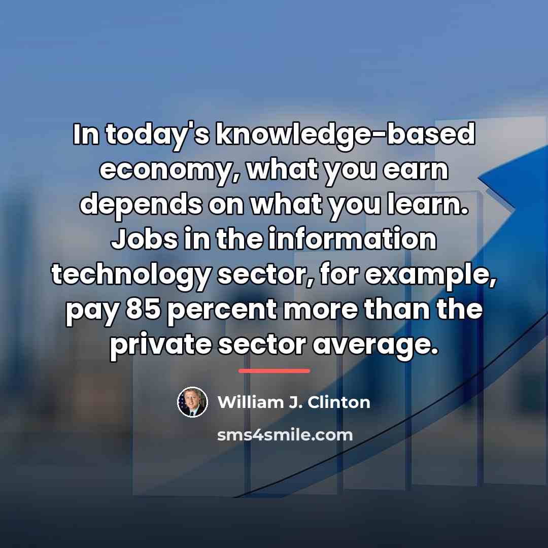 “In today's knowledge-based economy, what you earn depends on what…” quote by William J. Clinton