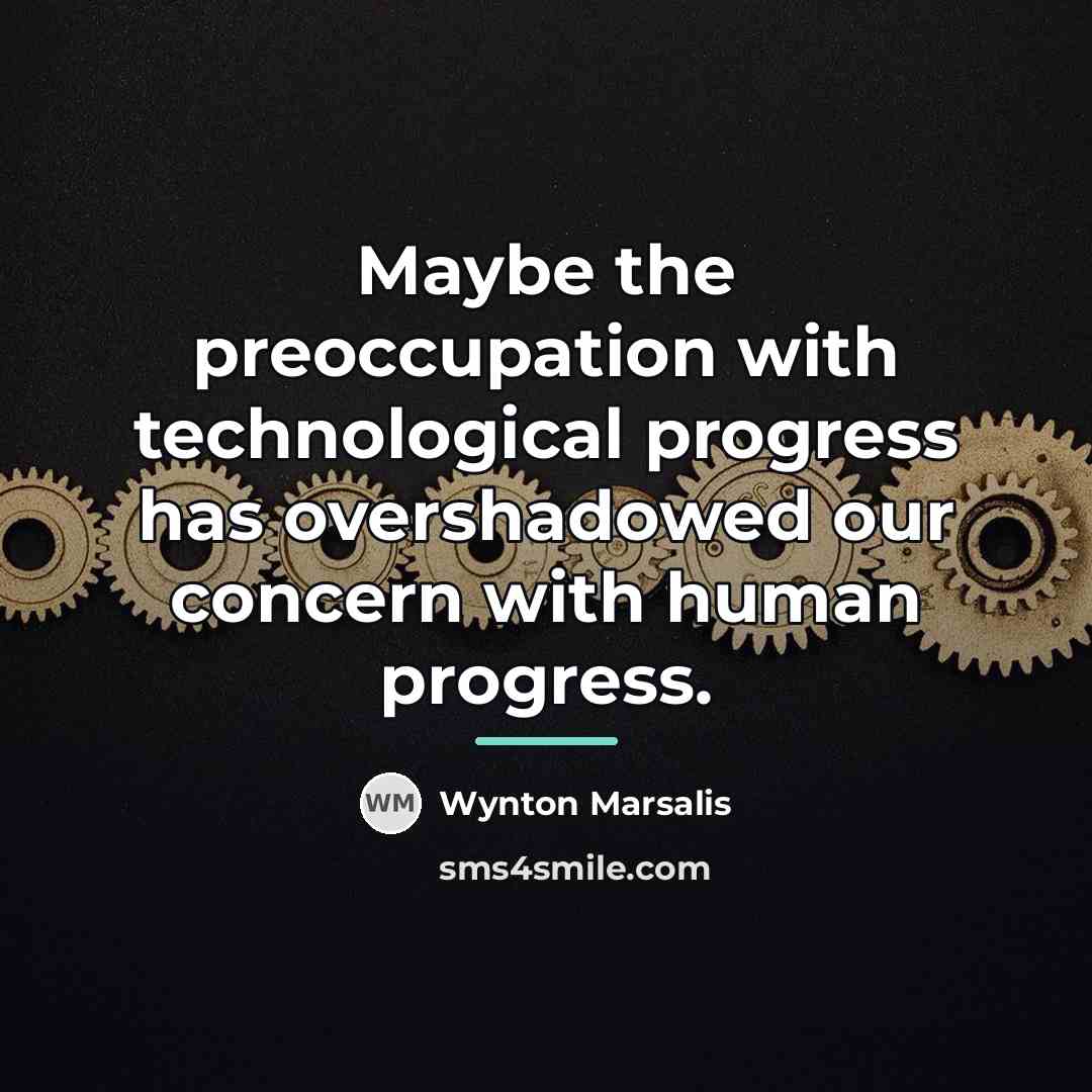“Maybe the preoccupation with technological progress has overshadowed our concern…” quote by Wynton Marsalis