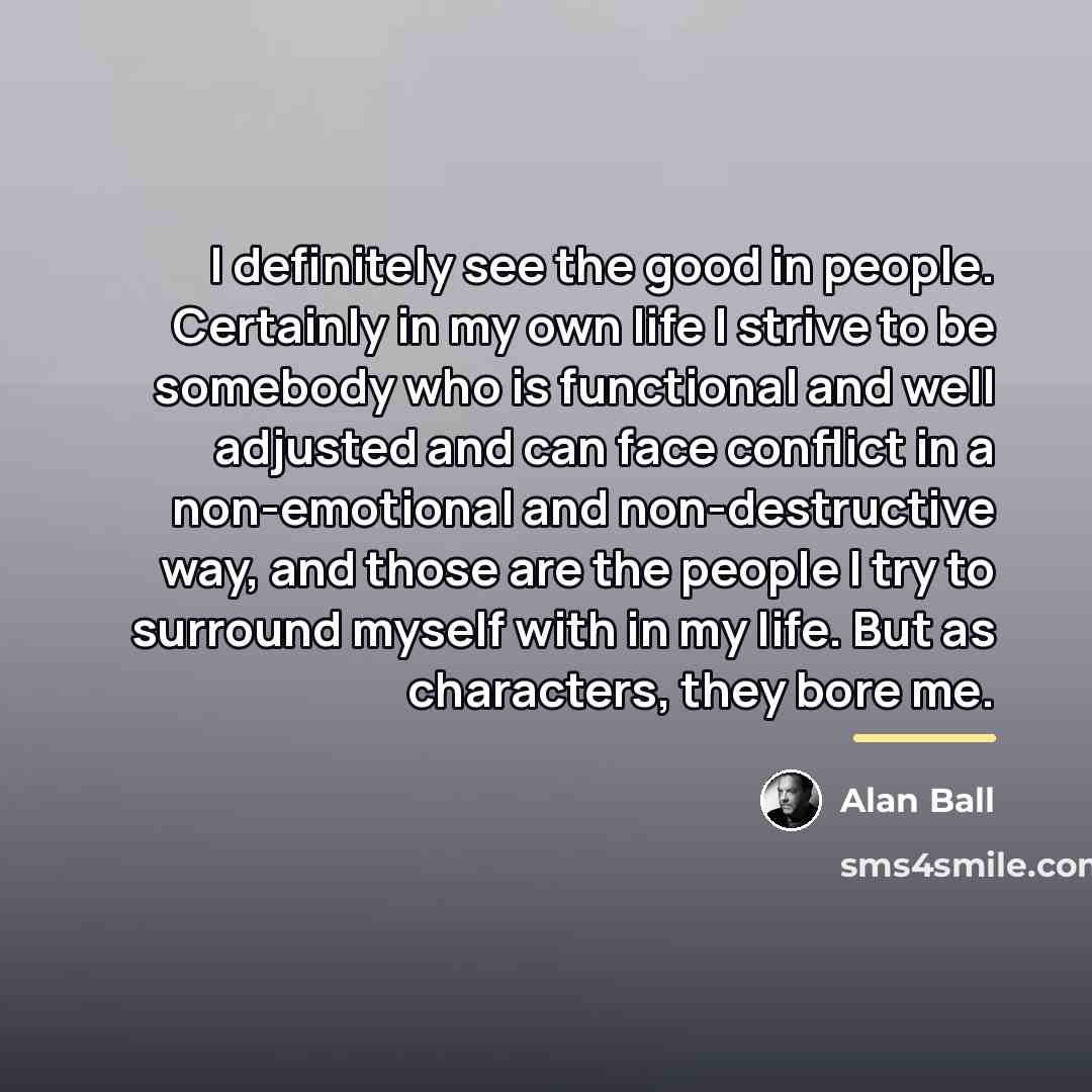 “I definitely see the good in people. Certainly in my…” quote by Alan Ball