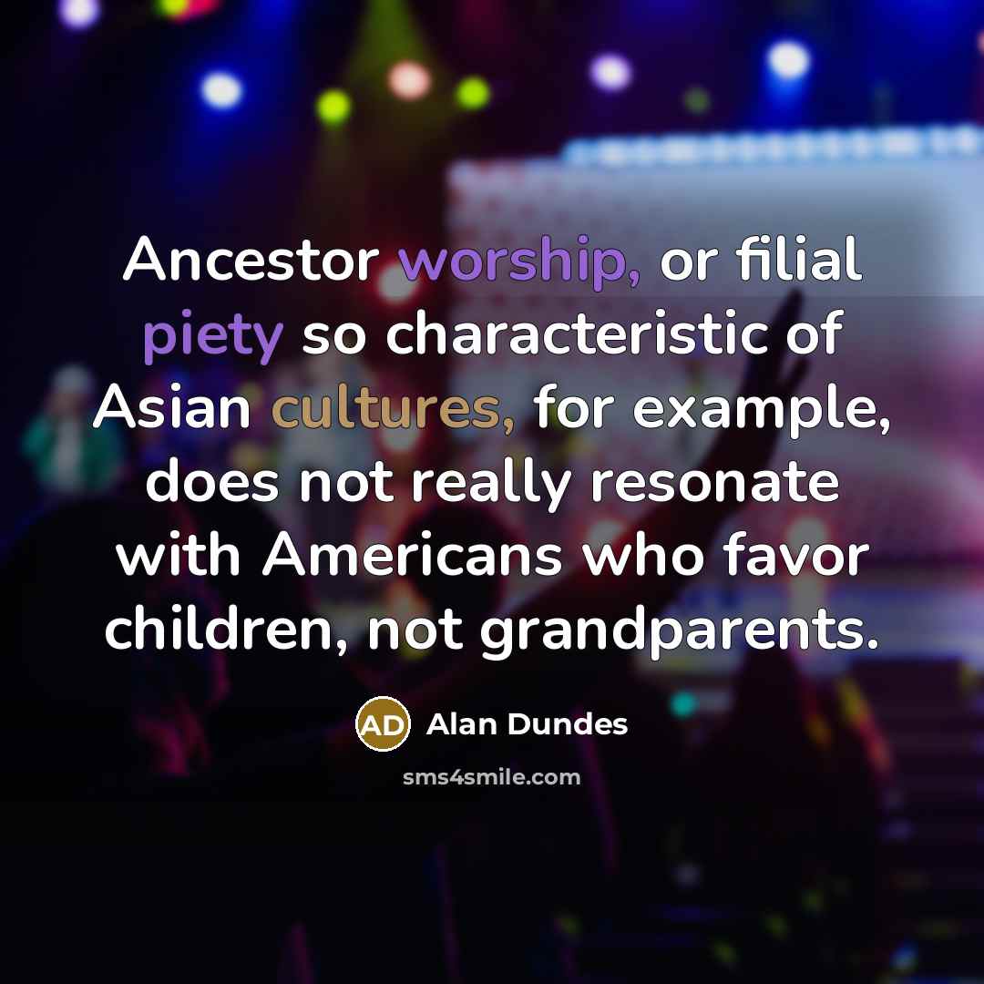 “Ancestor worship, or filial piety so characteristic of Asian cultures,…” quote by Alan Dundes