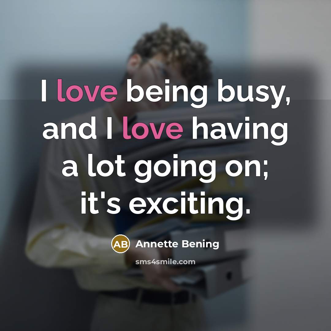 “I love being busy, and I love having a lot…” quote by Annette Bening
