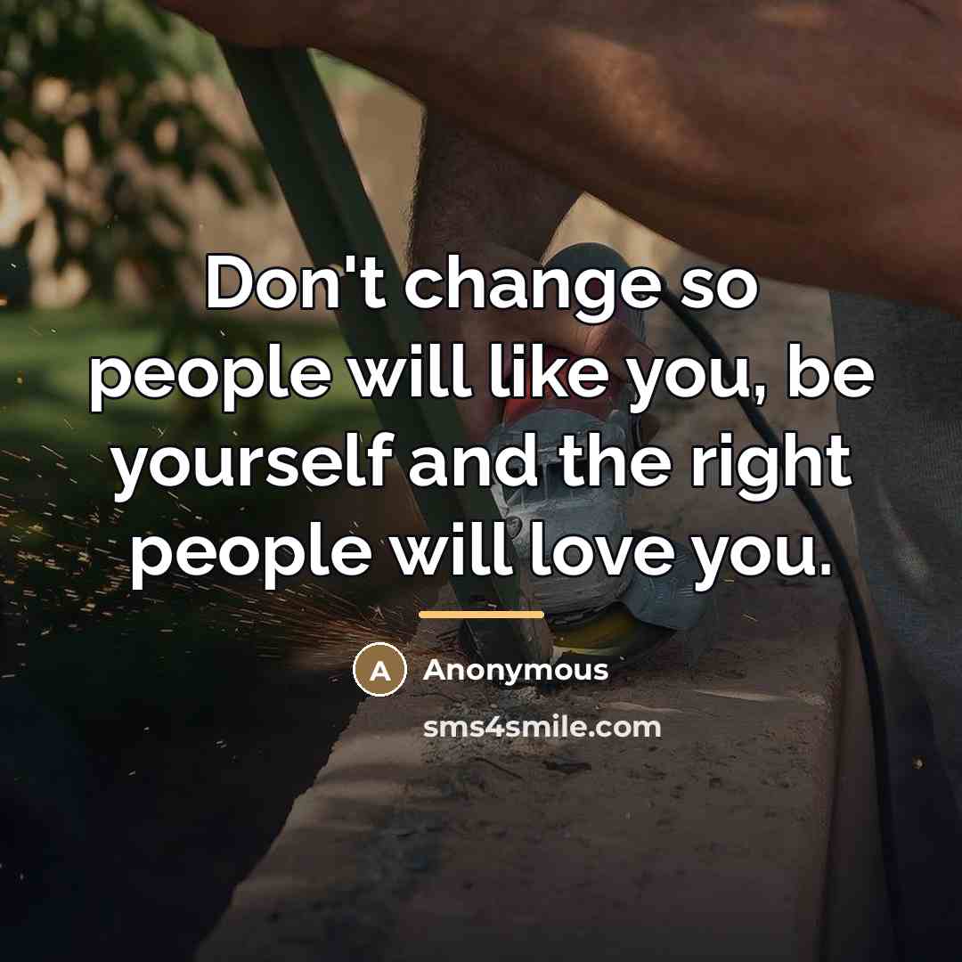 “Don't change so people will like you, be yourself and…” quote by Anonymous