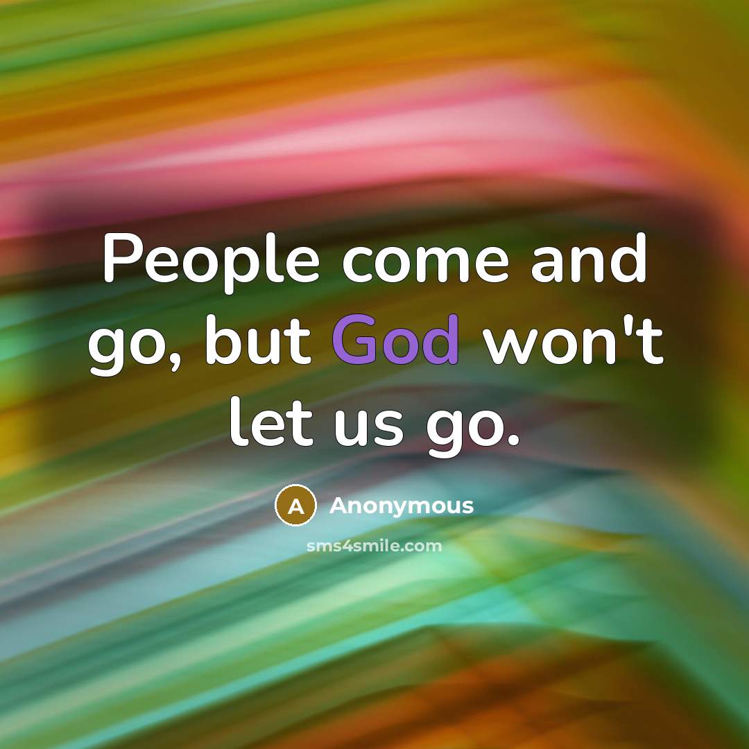 “People come and go, but God won't let us go.” quote by Anonymous