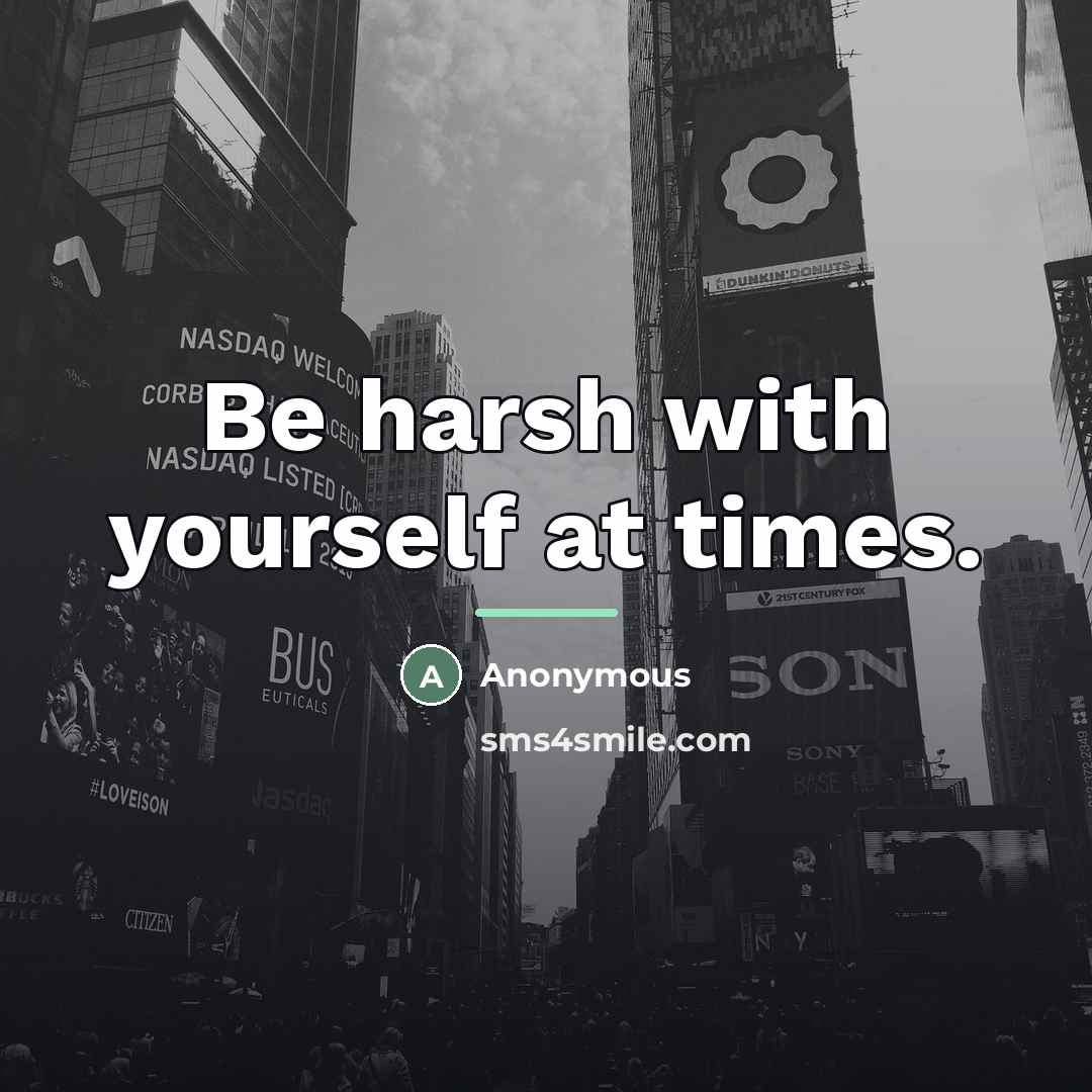 “Be harsh with yourself at times.…” quote by Anonymous