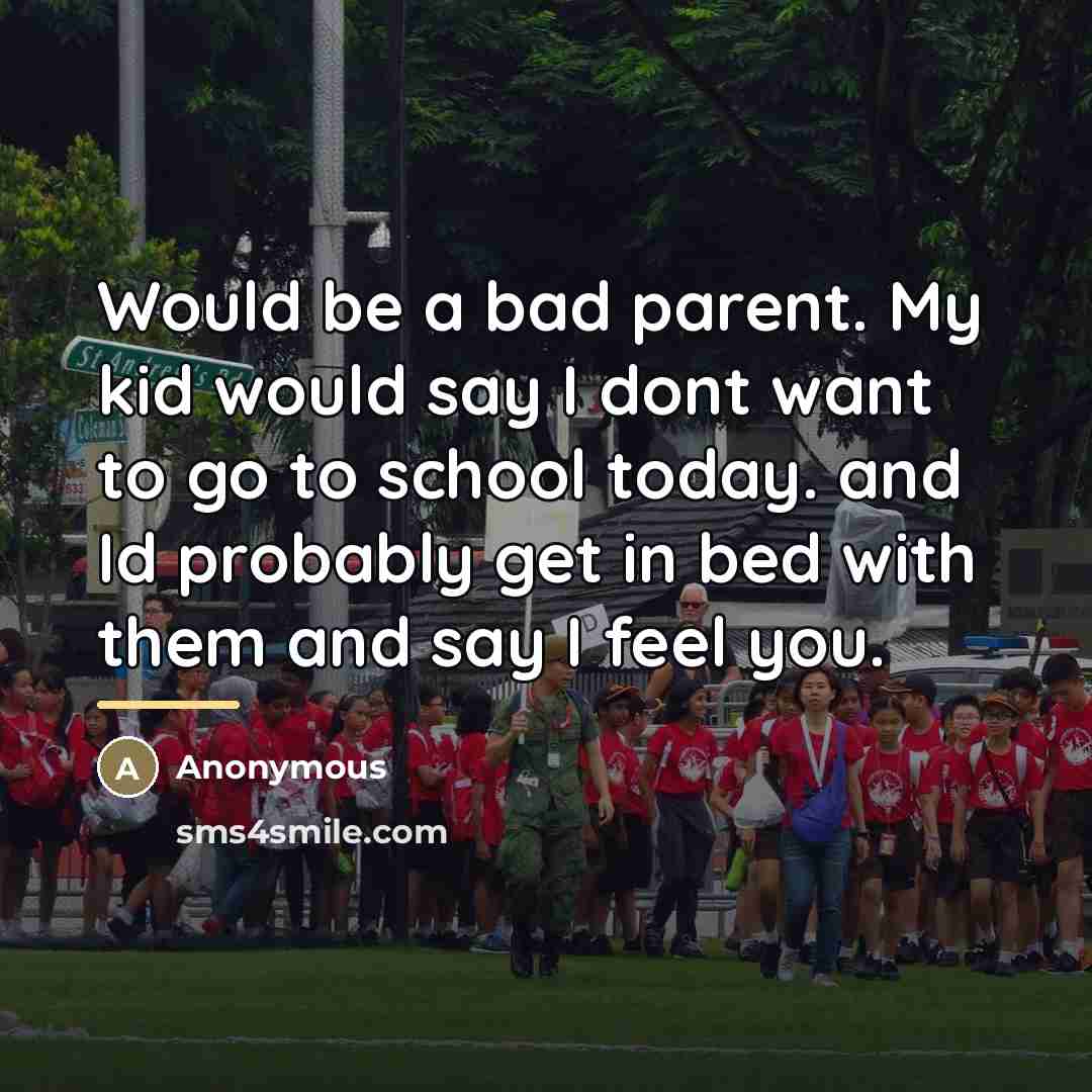 “Would be a bad parent. My kid would say I…” quote by Anonymous