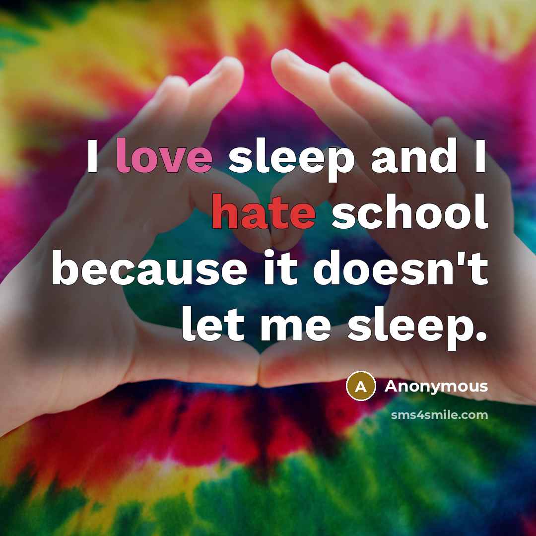 “I love sleep and I hate school because it doesn't let me sleep.” quote by Anonymous