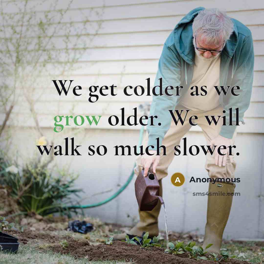 “We get colder as we grow older. We will walk so much slower.” quote by Anonymous
