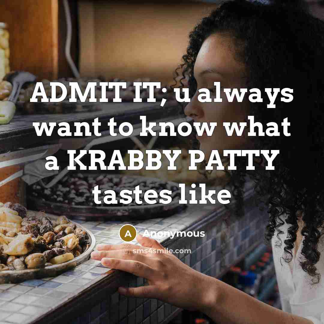“ADMIT IT; u always want to know what a KRABBY PATTY tastes like” quote by Anonymous