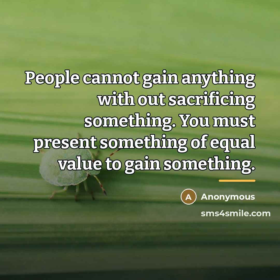 “People cannot gain anything with out sacrificing something. You must…” quote by Anonymous