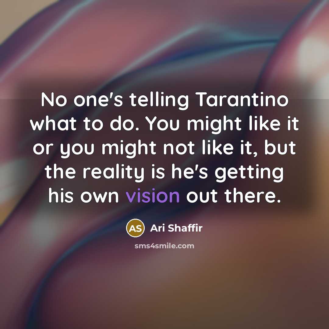 “No one's telling Tarantino what to do. You might like it or you might not like it, but the reality is he's getting his own vision out there.” quote by Ari Shaffir