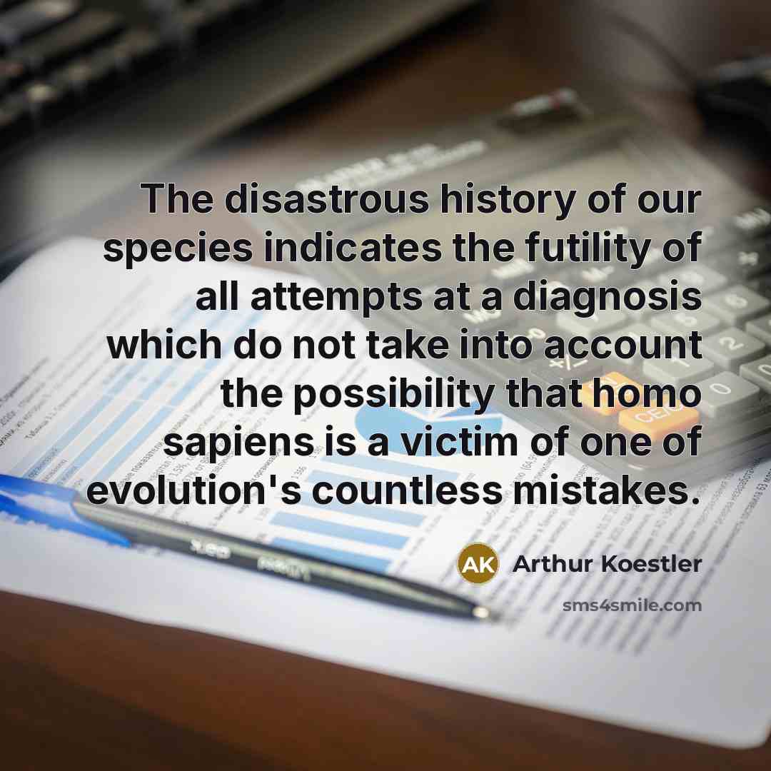“The disastrous history of our species indicates the futility of…” quote by Arthur Koestler