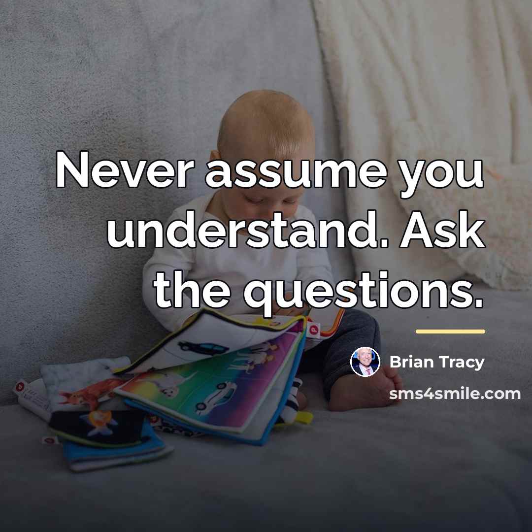 “Never assume you understand. Ask the questions.…” quote by Brian Tracy