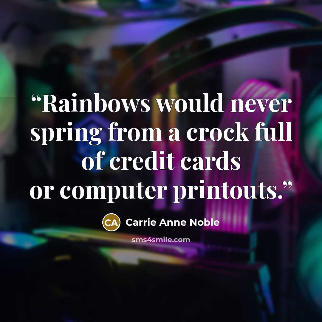 “Rainbows would never spring from a crock full of credit cards or computer printouts.” quote by Carrie Anne Noble