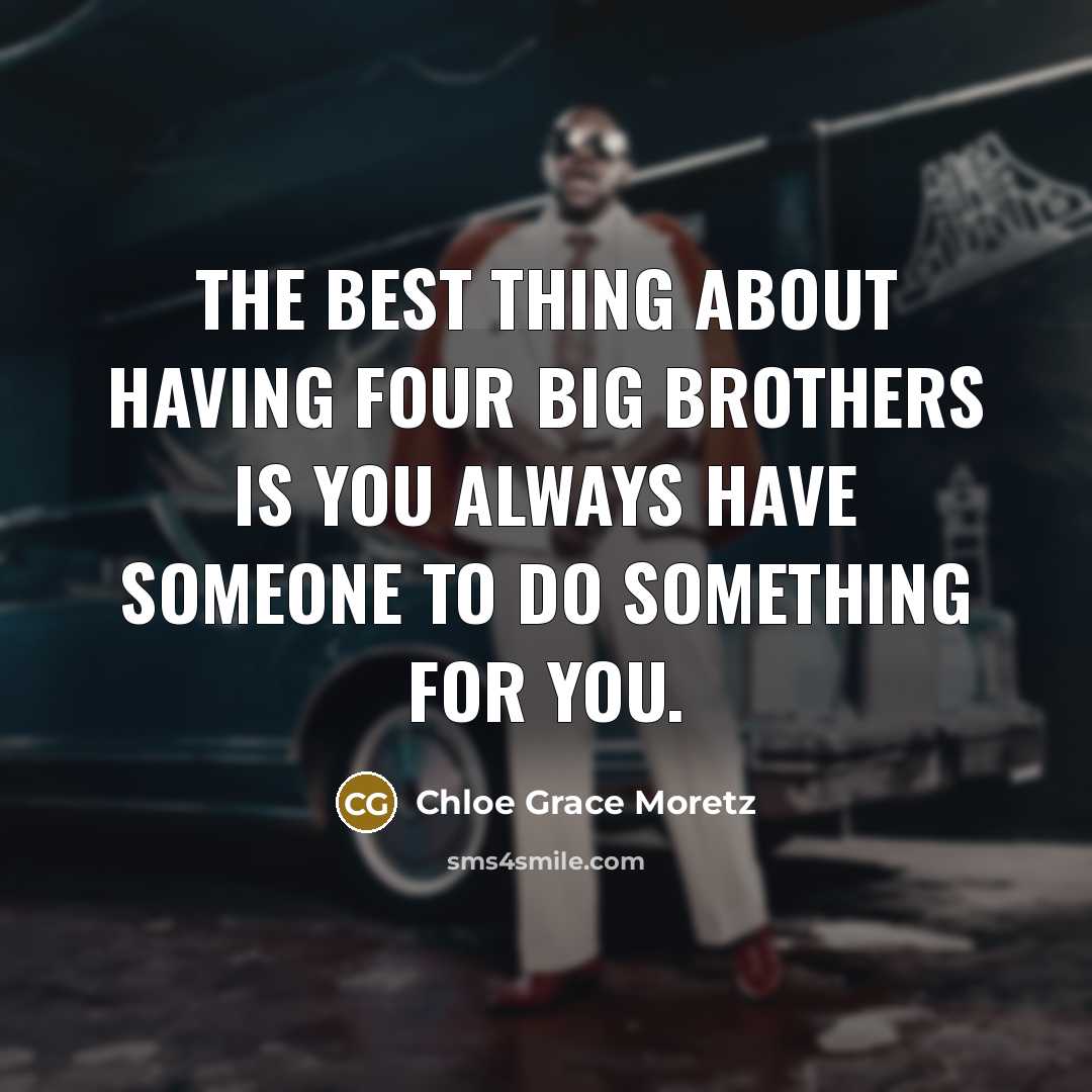 “The best thing about having four big brothers is you always have someone to do something for you.” quote by Chloe Grace Moretz