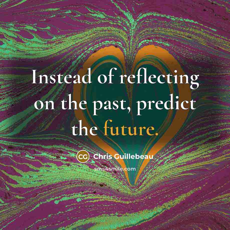 “Instead of reflecting on the past, predict the future.” quote by Chris Guillebeau