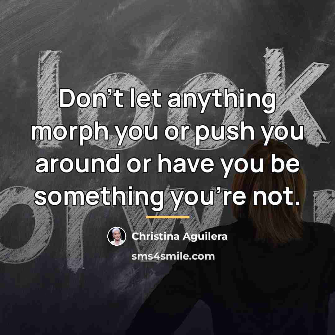 “Don't let anything morph you or push you around or…” quote by Christina Aguilera
