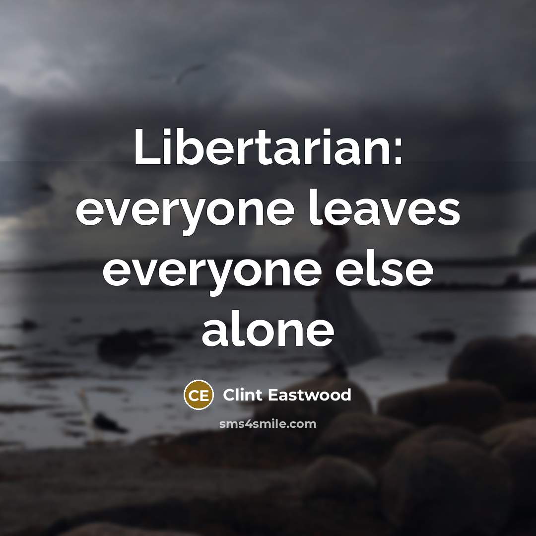 “Libertarian: everyone leaves everyone else alone…” quote by Clint Eastwood