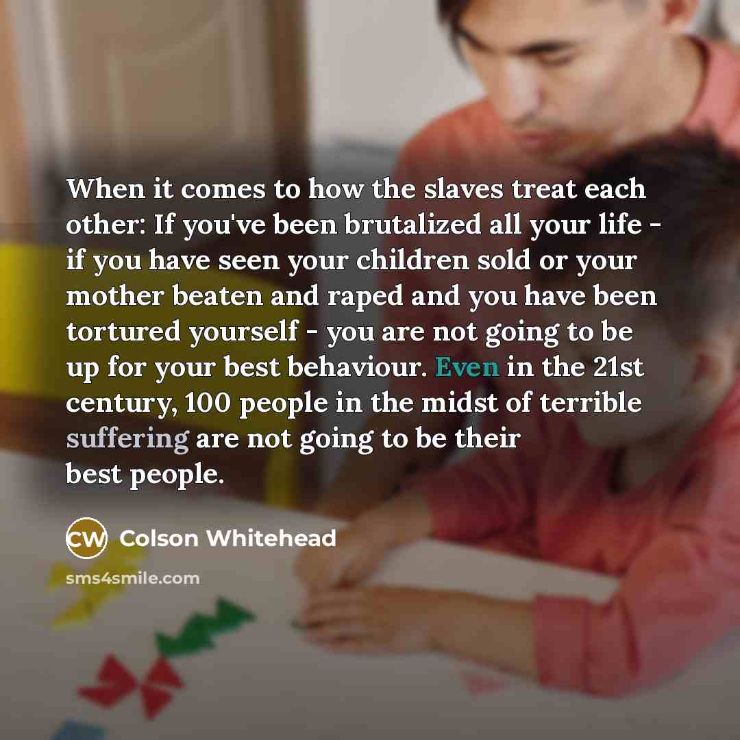 “When it comes to how the slaves treat each other:…” quote by Colson Whitehead