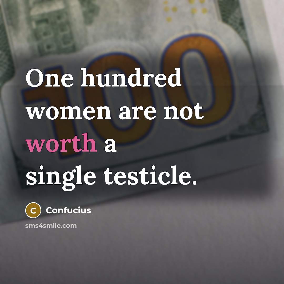 “One hundred women are not worth a single testicle.…” quote by Confucius