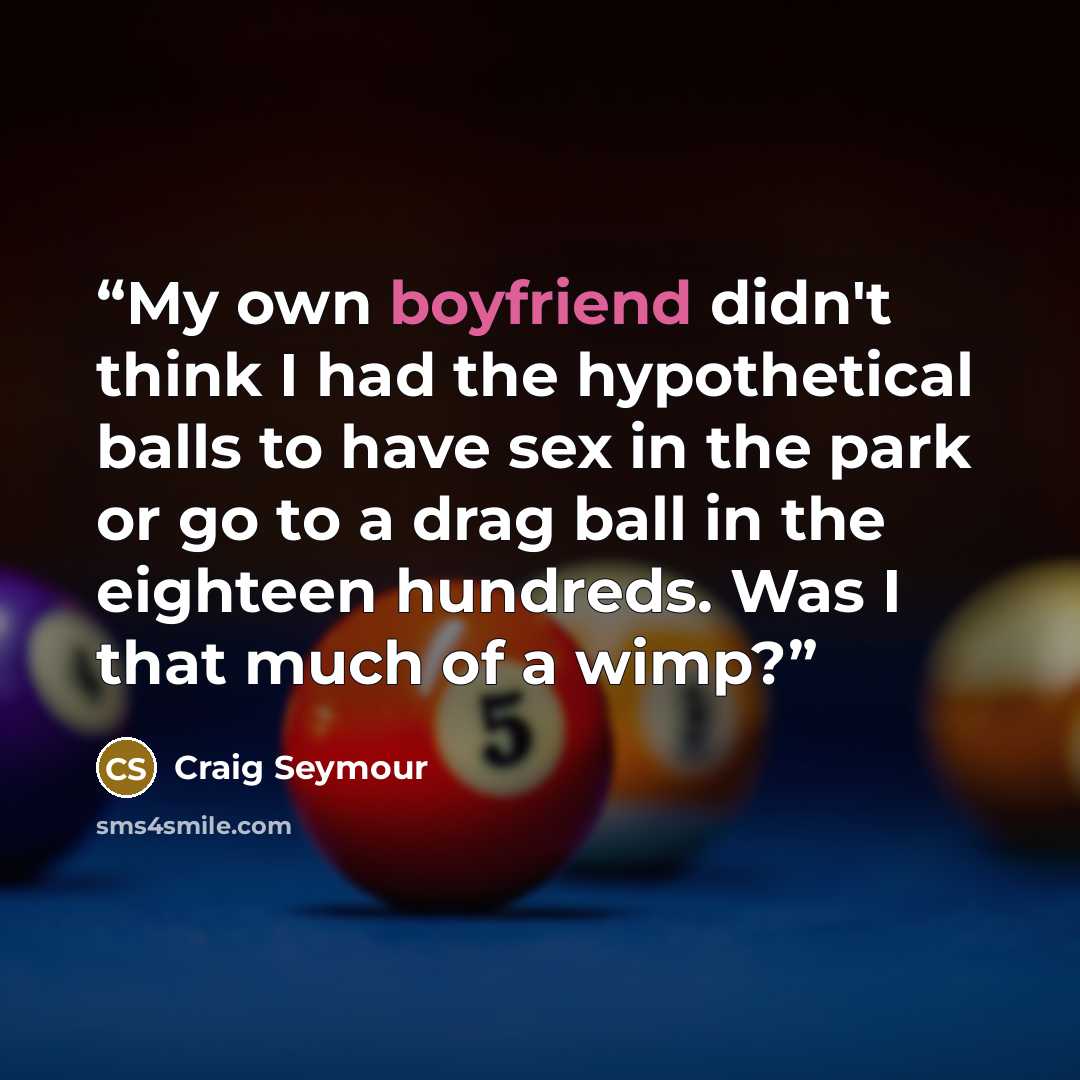 “My own boyfriend didn't think I had the hypothetical balls to have sex in the park or go to a drag ball in the eighteen hundreds. Was I that much of a wimp?” quote by Craig Seymour