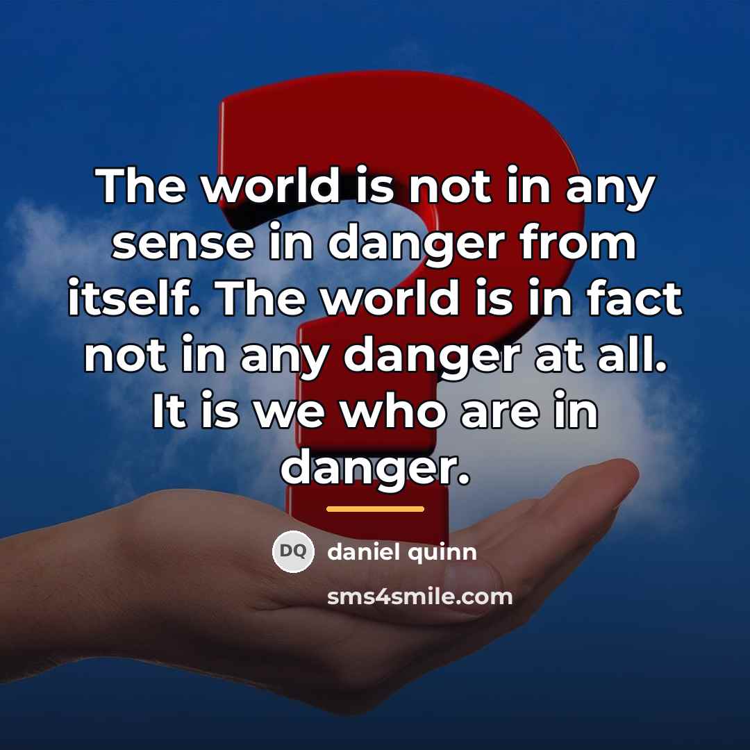 “The world is not in any sense in danger from…” quote by Daniel Quinn