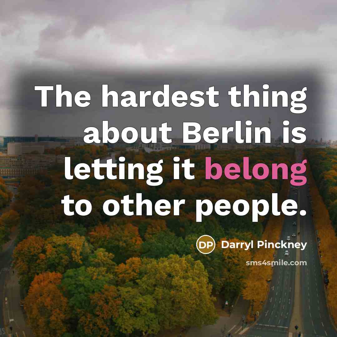 “The hardest thing about Berlin is letting it belong to other people.” quote by Darryl Pinckney