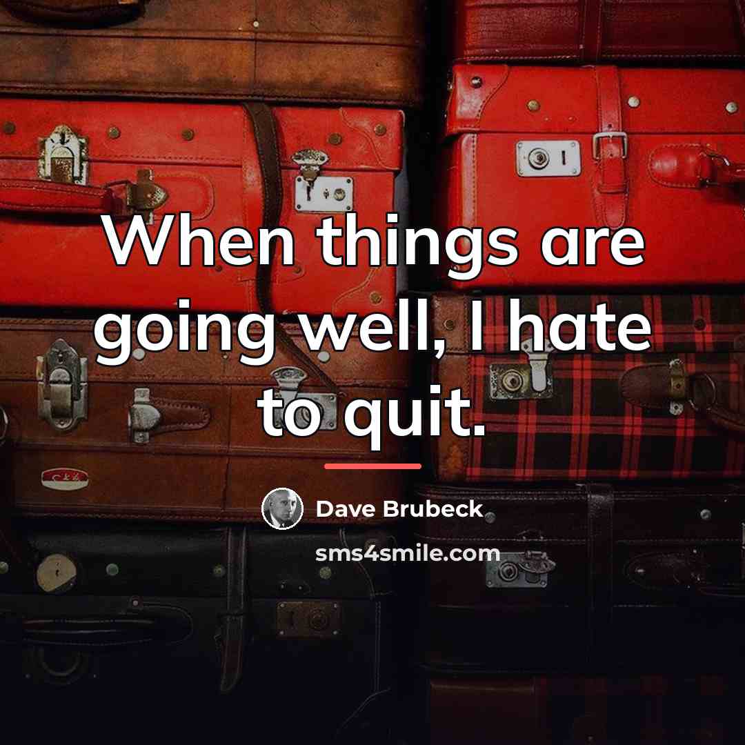 “When things are going well, I hate to quit.…” quote by Dave Brubeck