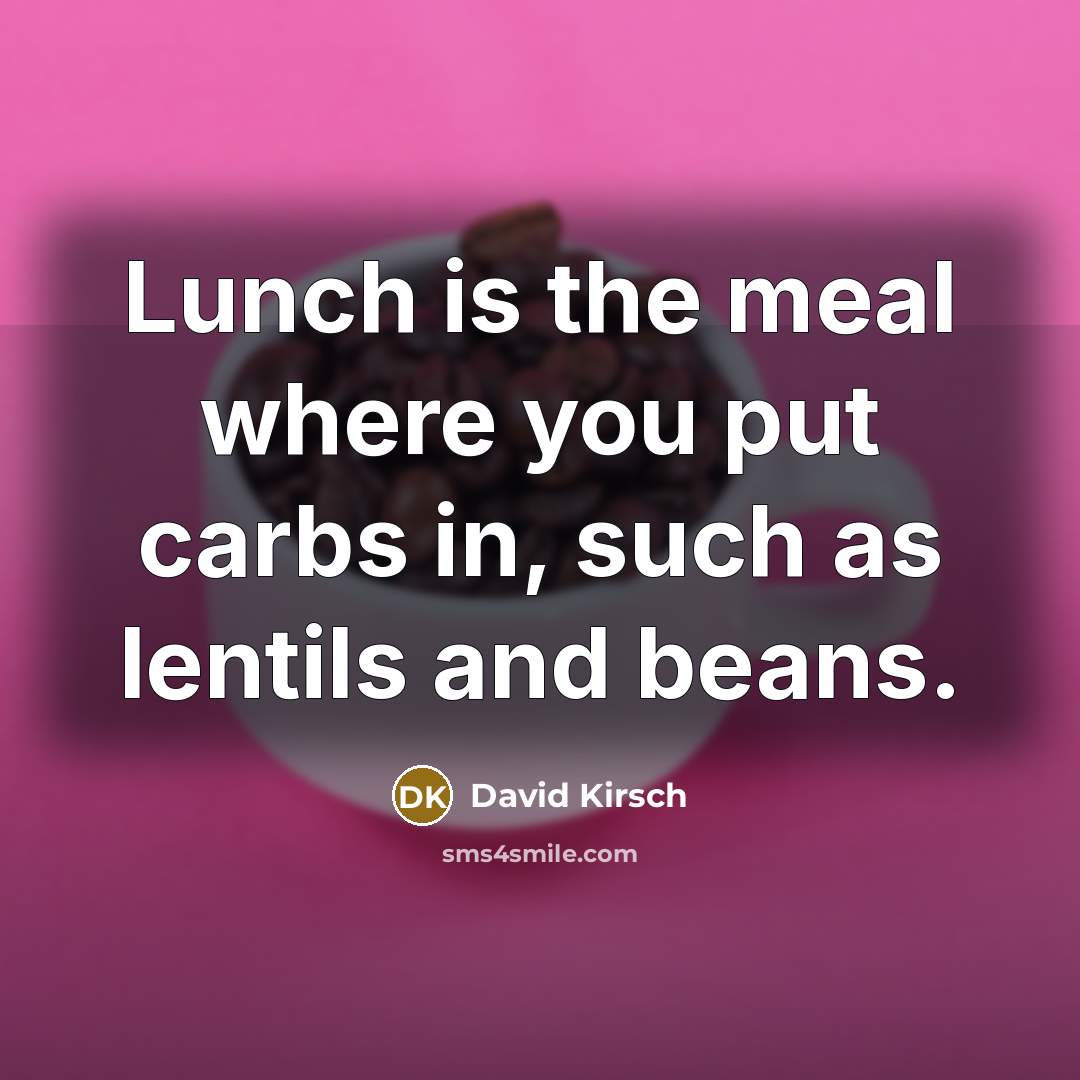 “Lunch is the meal where you put carbs in, such…” quote by David Kirsch