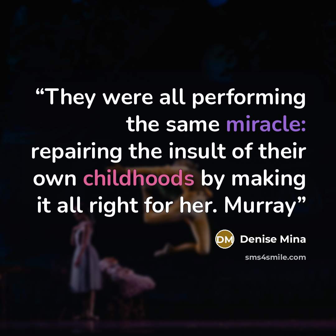 “They were all performing the same miracle: repairing the insult of their own childhoods by making it all right for her. Murray” quote by Denise Mina