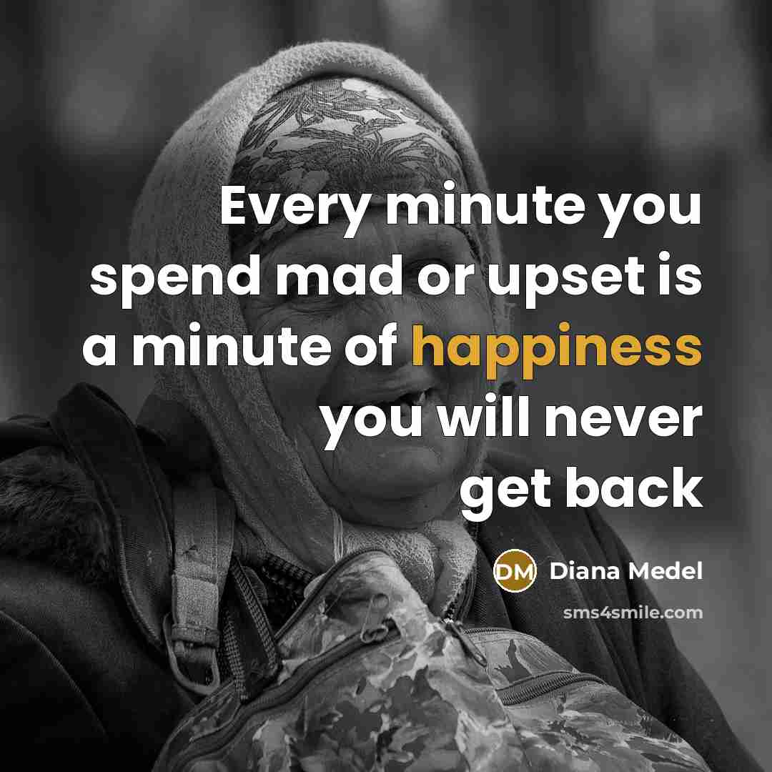 “Every minute you spend mad or upset is a minute of happiness you will never get back” quote by Diana Medel