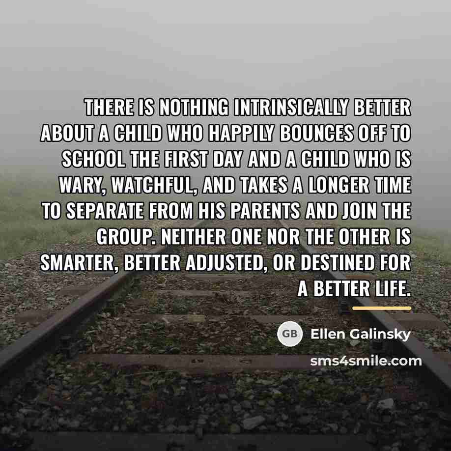 “There is nothing intrinsically better about a child who happily…” quote by Ellen Galinsky