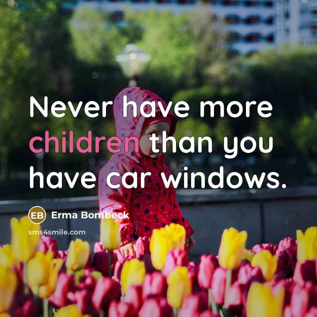 “Never have more children than you have car windows.…” quote by Erma Bombeck