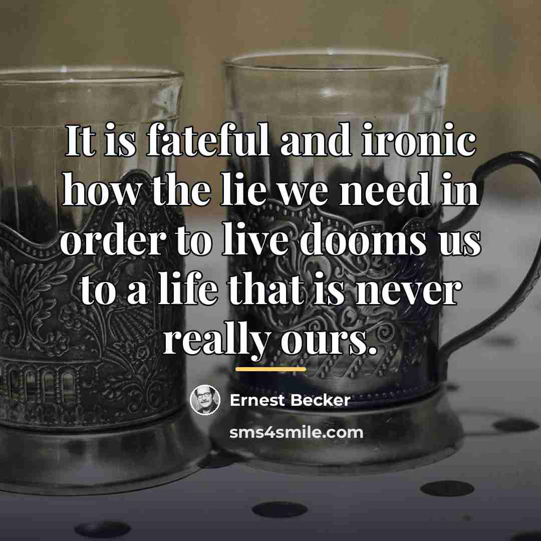 “It is fateful and ironic how the lie we need…” quote by Ernest Becker