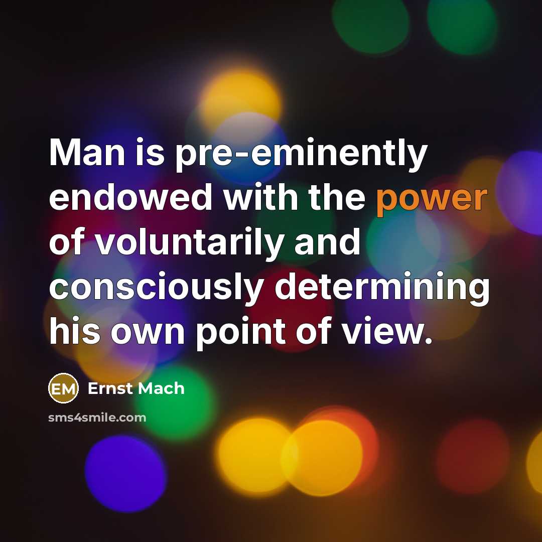 “Man is pre-eminently endowed with the power of voluntarily and consciously determining his own point of view.” quote by Ernst Mach