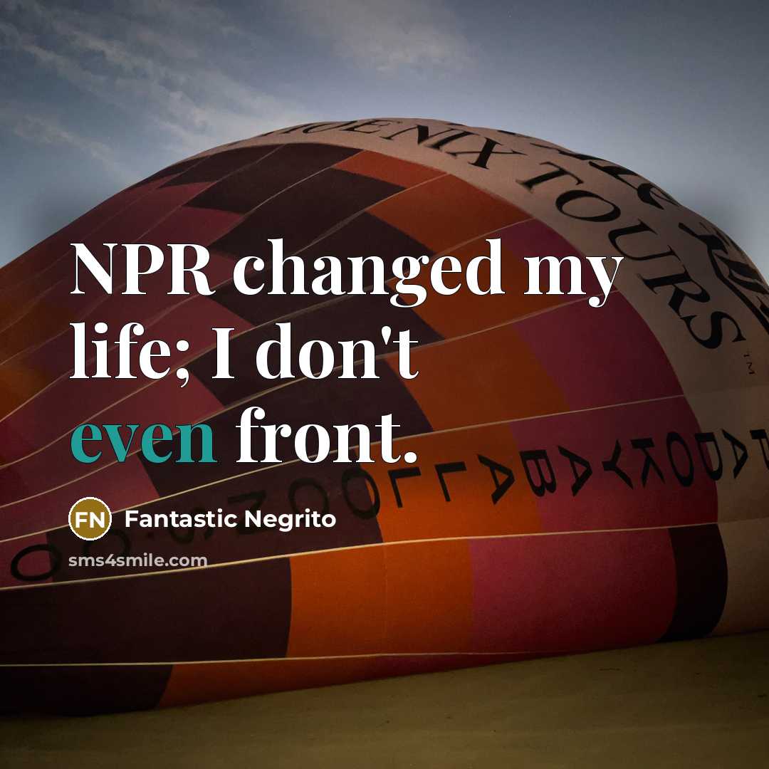 “NPR changed my life; I don't even front.…” quote by Fantastic Negrito