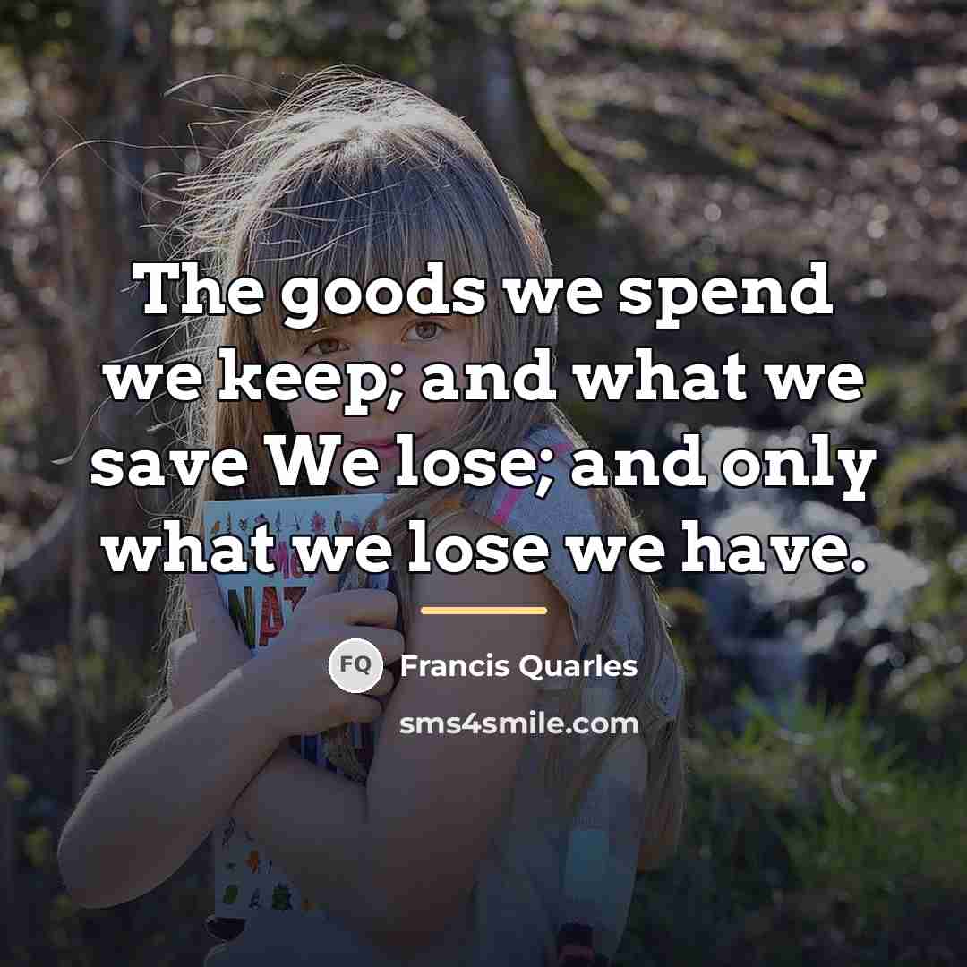 “The goods we spend we keep; and what we save…” quote by Francis Quarles