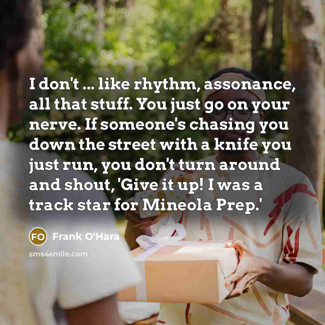 “I don't ... like rhythm, assonance, all that stuff. You…” quote by Frank O'Hara