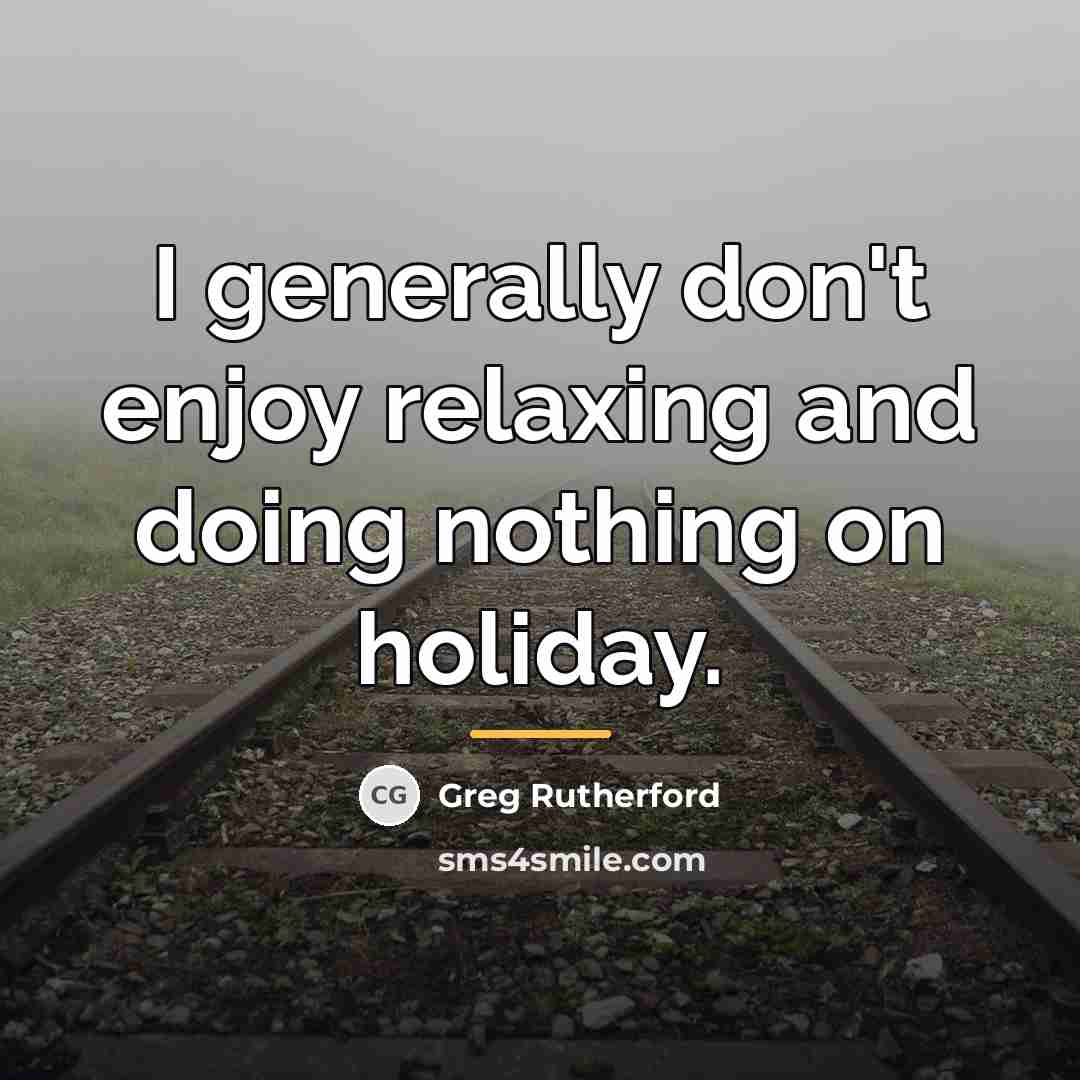 “I generally don't enjoy relaxing and doing nothing on holiday.…” quote by Greg Rutherford