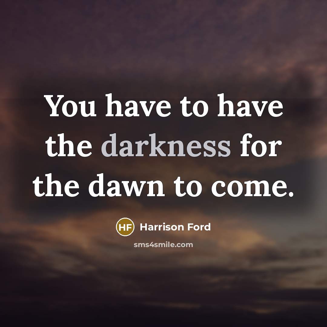 “You have to have the darkness for the dawn to come.” quote by Harrison Ford