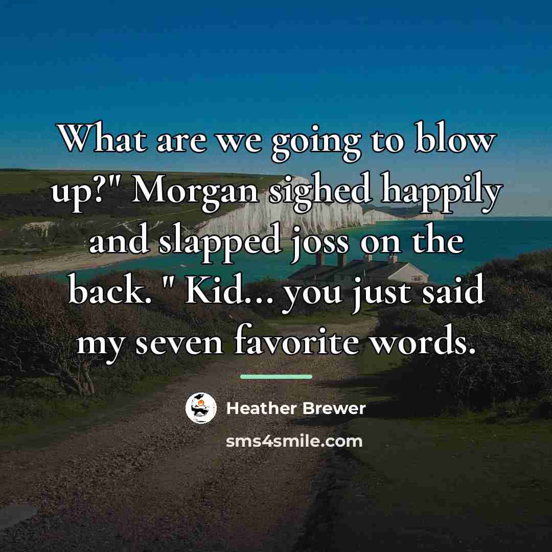 “What are we going to blow up?" Morgan sighed happily…” quote by Heather Brewer