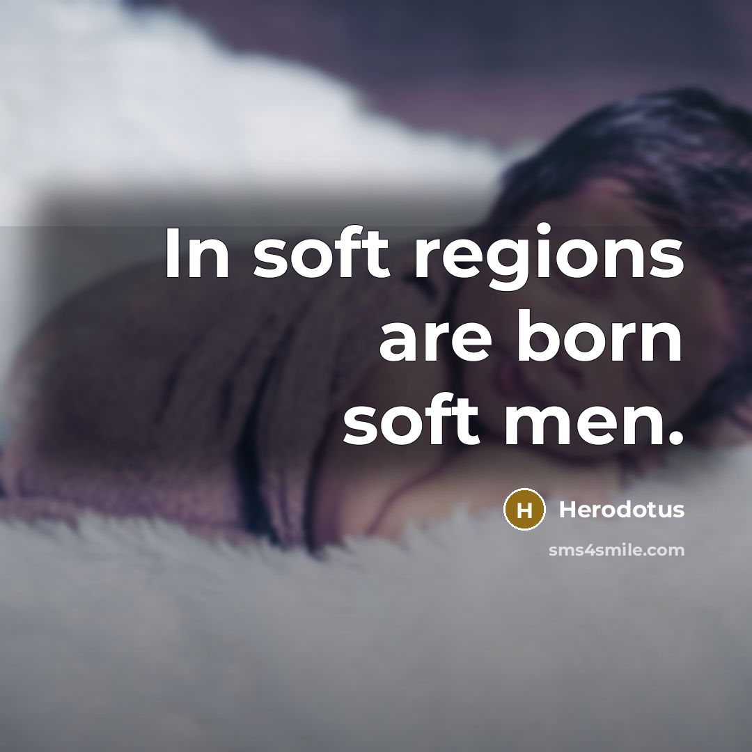 “In soft regions are born soft men.…” quote by Herodotus